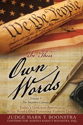 In Their Own Words, Volume 3, The Southern Colonies: Today's God-less America . . . What Would Our Founding Fathers Think? - Judge Mark T. Boonstra