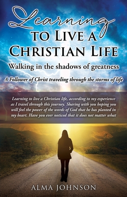 Learning to Live a Christian Life/ Walking in the shadows of greatness: A Follower of Christ traveling through the storms of life - Alma Johnson