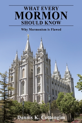 What Every Mormon Should Know: Why Mormonism is Flawed - Dennis K. Cottongim