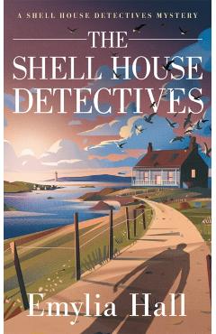 The Shell House Detectives - Emylia Hall