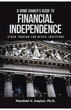 Coperta cărții 'A Home Gamer's Guide to Financial Independence: Stock Trading for Retail Investors - Marshall H. Kaplan'
