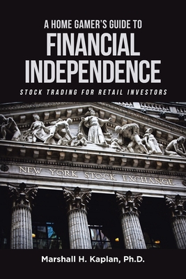 A Home Gamer's Guide to Financial Independence: Stock Trading for Retail Investors - Marshall H. Kaplan