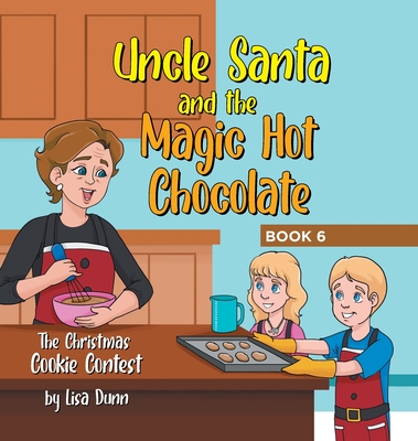 Uncle Santa and the Magic Hot Chocolate: The Christmas Cookie Contest - Lisa Dunn