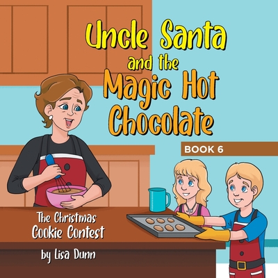 Uncle Santa and the Magic Hot Chocolate: The Christmas Cookie Contest - Lisa Dunn