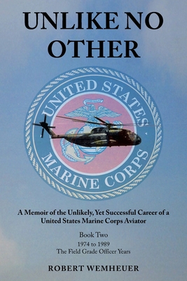 Unlike No Other: A Memoir of the Unlikely, Yet Successful Career of a United States Marine Corps Aviator - Robert Wemheuer