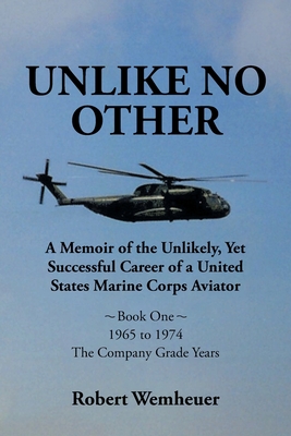 Unlike No Other: A Memoir of the Unlikely, Yet Successful Career of a United States Marine Corps Aviator - Robert Wemheuer