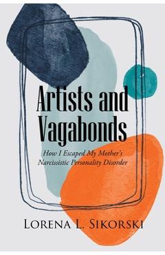 Artists and Vagabonds: How I Escaped My Mother's Narcissistic Personality Disorder - Lorena L. Sikorski 