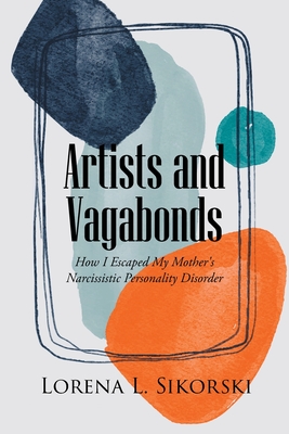 Artists and Vagabonds: How I Escaped My Mother's Narcissistic Personality Disorder - Lorena L. Sikorski