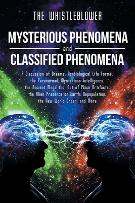 Mysterious Phenomena and Classified Phenomena: A Discussion of Dreams, Nonbiological Life Forms, the Paranormal, Mysterious Intelligence, the Ancient - The Whistleblower