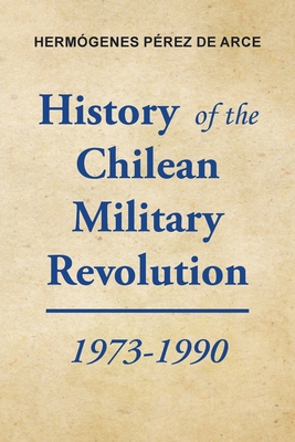 Coperta cărții 'History of the Chilean Military Revolution: 1973-1990 - Hermógenes Pérez De Arce'