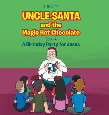 Uncle Santa and the Magic Hot Chocolate: A Birthday Party for Jesus - Lisa Dunn