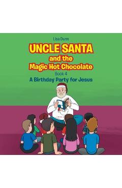 Coperta cărții 'Uncle Santa and the Magic Hot Chocolate: A Birthday Party for Jesus - Lisa Dunn'