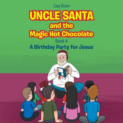 Uncle Santa and the Magic Hot Chocolate: A Birthday Party for Jesus - Lisa Dunn