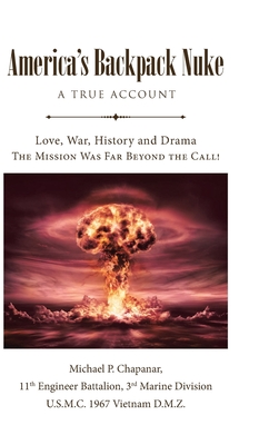 America's Backpack Nuke: A True Account: Love, War, History and Drama - The Mission Was Far Beyond the Call! - Michael P. Chapanar