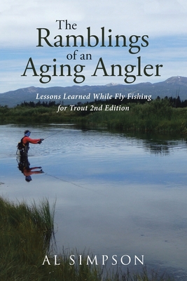 The Ramblings of an Aging Angler: Lessons Learned While Fly Fishing for Trout 2nd Edition - Al Simpson