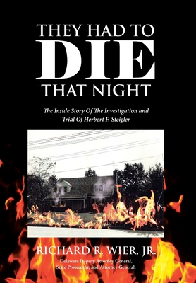 They Had to Die That Night: The Inside Story Of The Investigation and Trial Of Herbert F. Steigler - Richard R. Wier