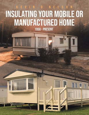 Insulating Your Mobile or Manufactured Home: 1950 - Present - Kevin D. Nelson
