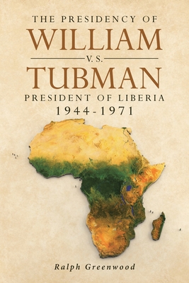 The Presidency of William V.S. Tubman: President of Liberia 1944-1971 - Ralph Greenwood