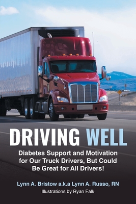 Driving Well: Diabetes Support and Motivation for Our Truck Drivers, But Could Be Great for All Drivers! - Lynn A. Bristow A. K. A. Lynn A. Russo