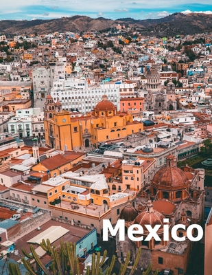 Mexico: Coffee Table Photography Travel Picture Book Album Of A Mexican Country and City In Southern North America Large Size - Amelia Boman