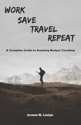 Work, Save, Travel, Repeat: The complete guide to amazing budget traveling - Jereme M. Lamps