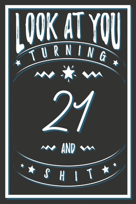 Look At You Turning 21 And Shit: 21 Years Old Gifts. 21st Birthday Funny Gift for Men and Women. Fun, Practical And Classy Alternative to a Card. - Birthday Gifts Publishing