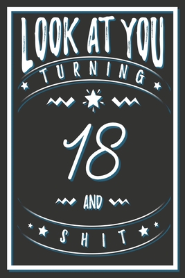 Look At You Turning 18 And Shit: 18 Years Old Gifts. 18th Birthday Funny Gift for Men and Women. Fun, Practical And Classy Alternative to a Card. - Birthday Gifts Publishing