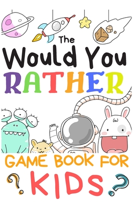 The Would You Rather Game Books For Kids: 200 Questions Would You Rather For Girls Boys Teens Adults (100 pages 6x9) - Creative Kids Publishing