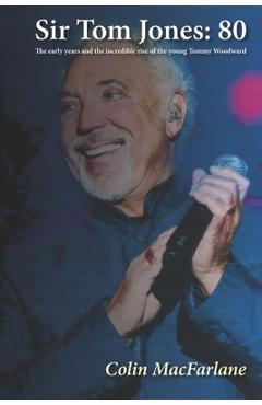 Poza produsului Sir Tom Jones: 80: The early days and the incredible rise of the young Tommy Woodward - Colin Macfarlane