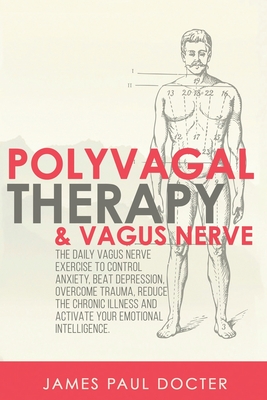 Polyvagal Therapy and Vagus Nerve: The Daily Vagus Nerve Exercises to Control Anxiety, Beat Depression, Overcome Trauma, Reduce the Chronic Illness, a - James Paul Docter