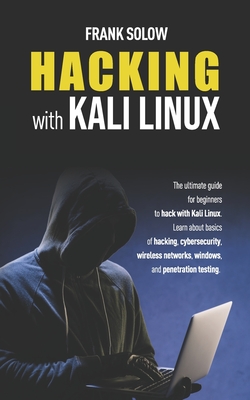 Hacking With Kali Linux: The Ultimate Guide For Beginners To Hack With Kali Linux. Learn About Basics Of Hacking, Cybersecurity, Wireless Netwo - Frank Solow