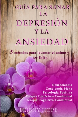 Guía para sanar la Depresión y la Ansiedad: 5 métodos para levantar el ánimo y vivir en bienestar y felicidad - Leibny Hope