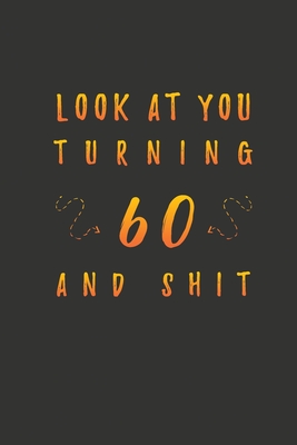 Look At You Turning 60 And Shit: 60 Years Old Gifts. 60th Birthday Funny Gift for Men and Women. Fun, Practical And Classy Alternative to a Card. - Birthday Gifts Publishing