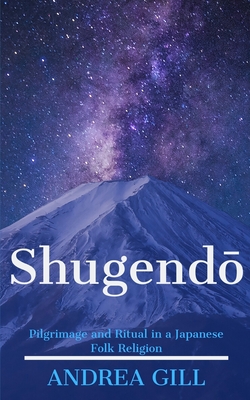 Shugendo: Pilgrimage and Ritual in a Japanese Folk Religion - Andrea Gill