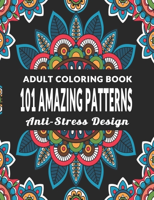 101 Amazing Patterns: An Adult Coloring Book with Fun, Easy, Anti-Stress Design and Relaxing Coloring Pages - Art Therapy & Relaxation - Color Of Joy