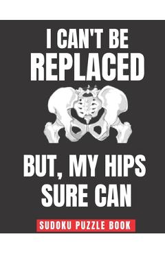 Coperta cărții 'I Can't Be Replaced But My Hips Sure Can: Easy Sudoku Puzzles Book Large Print - Perfect Knee Surgery Recovery Gift For'