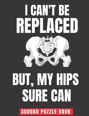 Coperta cărții 'I Can't Be Replaced But My Hips Sure Can: Easy Sudoku Puzzles Book Large Print - Perfect Knee Surgery Recovery Gift For'
