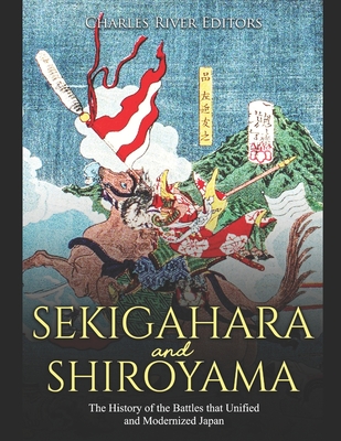 Sekigahara and Shiroyama: The History of the Battles that Unified and Modernized Japan - Charles River Editors