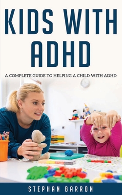 Kids with ADHD: A complete guide to helping a child with ADHD - Stephan Barron
