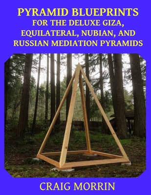 Pyramid Blueprints for the Deluxe Giza, Equilateral, Nubian and Russian Meditation Pyramids - Craig Morrin