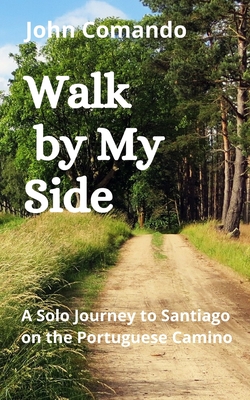 Walk by My Side: A Solo Journey to Santiago on the Portuguese Camino - John Comando