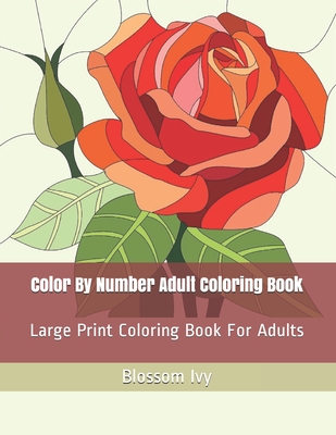 Color By Number Adult Coloring Book: Large Print Coloring Book For Adults - Blossom Ivy