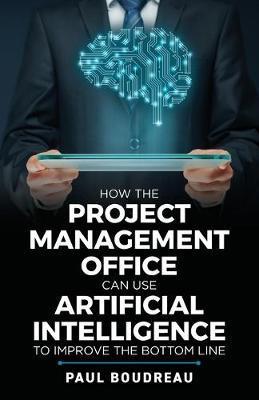 How the Project Management Office Can Use Artificial Intelligence to Improve the Bottom Line - Paul Boudreau