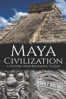 Maya Civilization: A History from Beginning to End - Hourly History