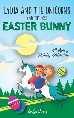 Lydia and the Unicorns and the Lost Easter Bunny: An Easter Bunny Chapter Book for Kids - Evelyn Irving