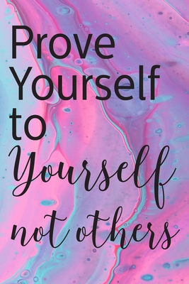 Prove Yourself to Yourself Not Others Inspiration Motivated Quotes Self Help notebook: Motivation, and inspiration, - Nancy Prints