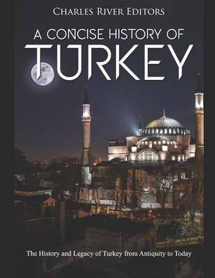 A Concise History of Turkey: The History and Legacy of Turkey from Antiquity to Today - Charles River Editors
