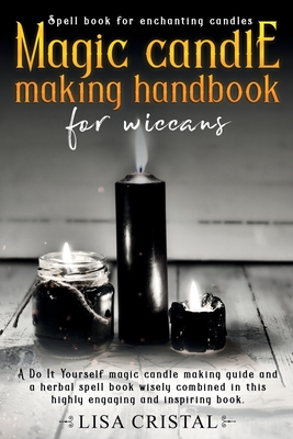Magic Candle Making Handbook for Wiccans: A Do It Yourself magic candle making guide and a herbal spell book wisely combined in this highly engaging a - Lisa Cristal