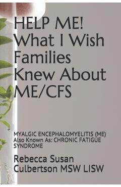 Coperta cărții 'HELP ME! What I Wish Families Knew About ME/CFS: MYALGIC ENCEPHALOMYELITIS (ME) Also Known As: CHRONIC FATIGUE SYNDROME'