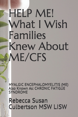 Coperta cărții 'HELP ME! What I Wish Families Knew About ME/CFS: MYALGIC ENCEPHALOMYELITIS (ME) Also Known As: CHRONIC FATIGUE SYNDROME'